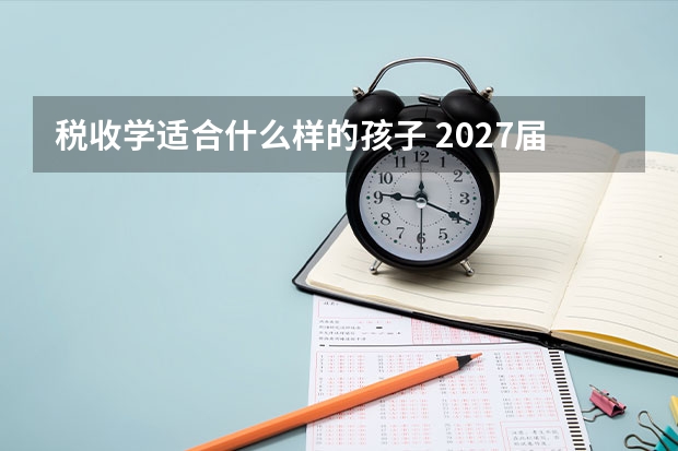 税收学适合什么样的孩子 2027届报考对号入座