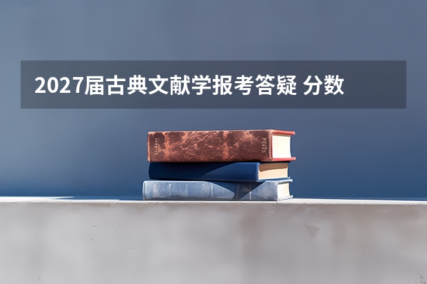2027届古典文献学报考答疑 分数就业一次说清