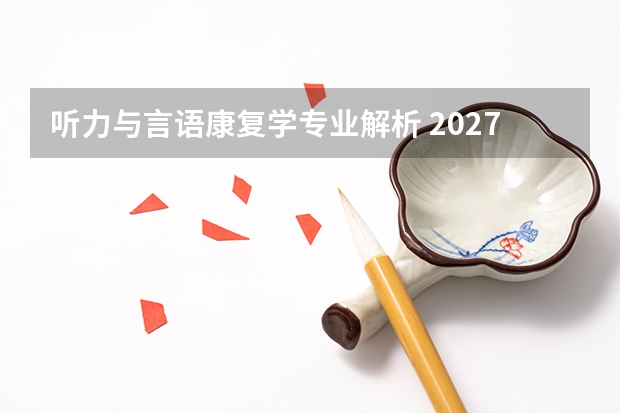 听力与言语康复学专业解析 2027届从课程到出路
