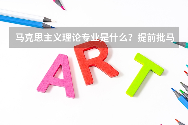马克思主义理论专业是什么？提前批马克思主义理论类招生说明